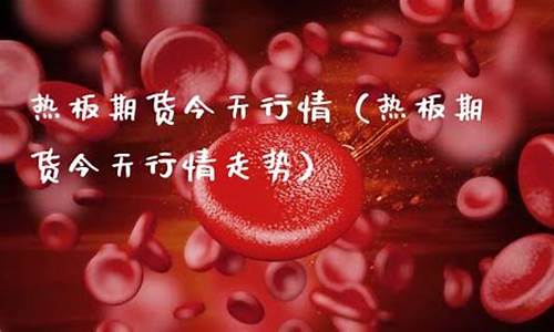热板期货(热板期货实时行情查询)_https://www.cangshenghg.com_创业板_第1张