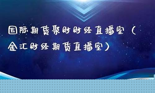 金汇财经期货直播室在哪里(金汇财经期货直播室在哪里看)_https://www.cangshenghg.com_科创板_第1张