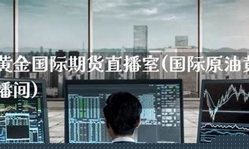黄金原油期货直播室(黄金原油期货直播室在线喊单)_https://www.cangshenghg.com_创业板_第1张