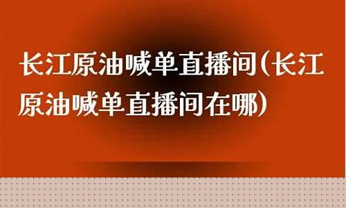 长江原油喊单直播间(长江原油喊单直播间在哪)_https://www.cangshenghg.com_创业板_第1张