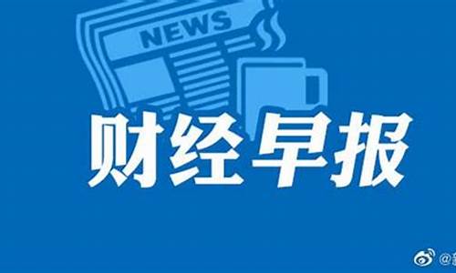 财经直播早报(财经直播早报最新版)_https://www.cangshenghg.com_北交所_第1张