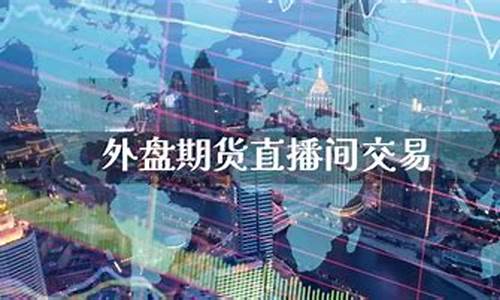 石家庄外盘期货直播间在哪(新乡外盘期货直播间)_https://www.cangshenghg.com_科创板_第1张