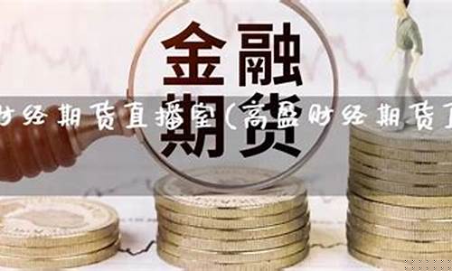 高盈财经期货直播室在哪(高盈财经期货直播室在哪里)_https://www.cangshenghg.com_北交所_第1张