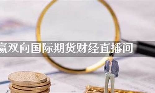 赢双向国际期货财经直播间(双赢国际新闻)_https://www.cangshenghg.com_A股_第1张