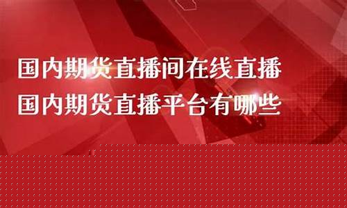 国内期货直播间那个好(国内期货直播间哪个好)_https://www.cangshenghg.com_创业板_第1张