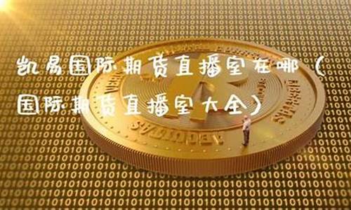 凯易期货直播室在哪(凯易期货直播室在哪里)_https://www.cangshenghg.com_北交所_第1张