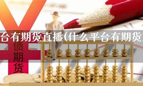 期货自己直播什么平台好(期货自己直播什么平台好一点)_https://www.cangshenghg.com_科创板_第1张