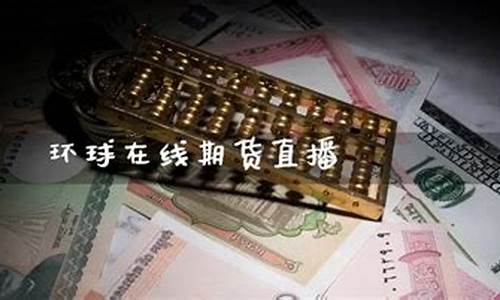 环球期货1234直播间(环球期货1234直播间在哪)_https://www.cangshenghg.com_A股_第1张