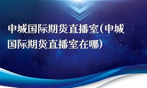 申城财经期货直播间怎么进去(申城财经外盘期货直播间)_https://www.cangshenghg.com_北交所_第1张