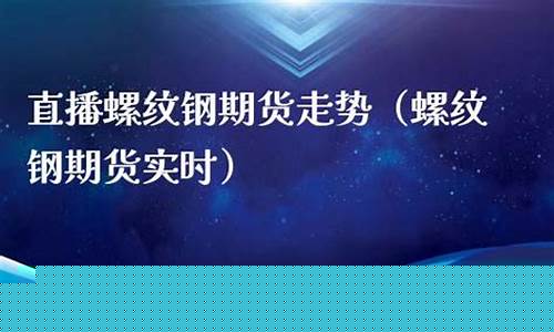 螺纹期货实时直播(螺纹期货交易)_https://www.cangshenghg.com_创业板_第1张