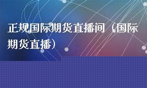 国际期货直播间可以吗(国际期货直播间哪个好)_https://www.cangshenghg.com_创业板_第1张