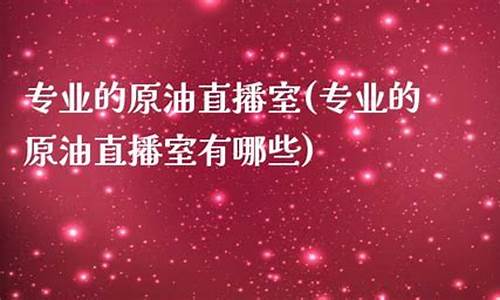 美原油直播室有哪些(原油直播室赢在天下)_https://www.cangshenghg.com_北交所_第1张