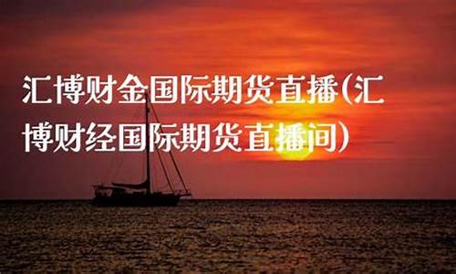 汇博财经国际期货直播间怎么进(汇博财经国际期货直播室)_https://www.cangshenghg.com_科创板_第1张