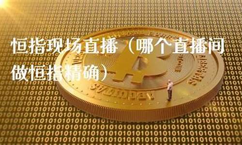 直播间做恒指(恒指直播间eia)_https://www.cangshenghg.com_科创板_第1张