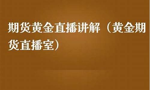 黄金期货直播室24小时直播(黄金期货直播间)_https://www.cangshenghg.com_创业板_第1张