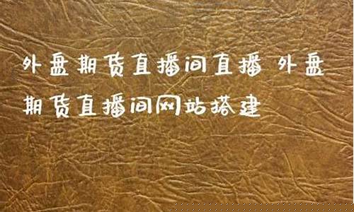 外盘期货直播间网站搭建(外盘国际期货直播间)_https://www.cangshenghg.com_财经新闻_第1张