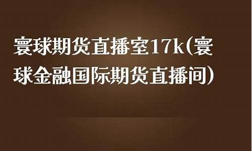 寰球金融 国际期货直播喊单lm(寰球金融财经直播)_https://www.cangshenghg.com_北交所_第1张