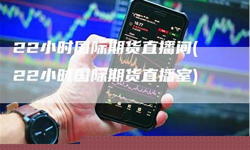 国际期货直播室22小时(国际期货直播室22小时回放)_https://www.cangshenghg.com_创业板_第1张