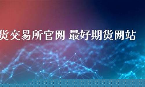 最好的期货直播室是哪个(最好的期货直播室是哪个国家)_https://www.cangshenghg.com_北交所_第1张