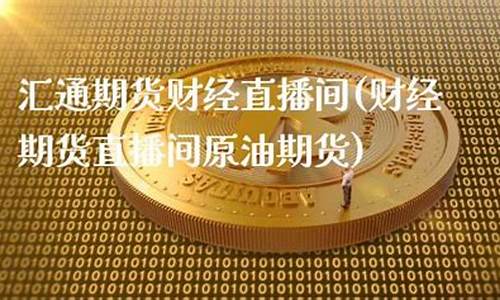 汇通财经期货直播间(汇通国际外汇直播间)_https://www.cangshenghg.com_A股_第1张