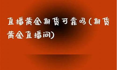 直播黄金期货可靠吗(期货黄金直播讲解)_https://www.cangshenghg.com_创业板_第1张