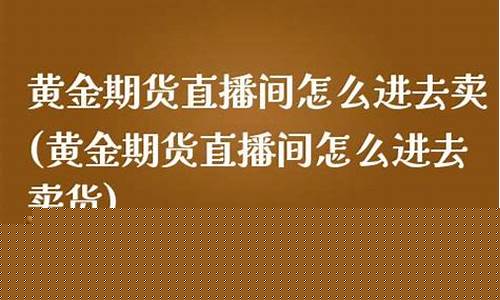 期货黄金直播间流程(现货黄金国际期货直播间)_https://www.cangshenghg.com_创业板_第1张
