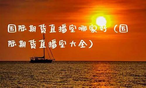 期货直播室哪家最好(国内期货直播间哪个好)_https://www.cangshenghg.com_财经新闻_第1张
