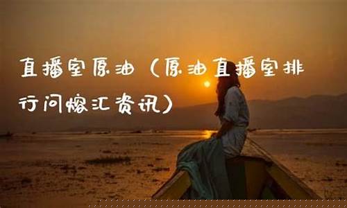 直播室原油找熔汇资讯(原油直播间视频)_https://www.cangshenghg.com_北交所_第1张