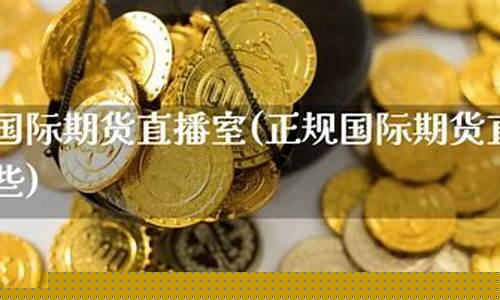 正规期货直播室有哪些品牌(正规期货直播室有哪些品牌好)_https://www.cangshenghg.com_北交所_第1张