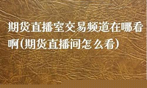期货直播室交易频道是什么(期货直播室交易频道是什么)_https://www.cangshenghg.com_财经新闻_第1张