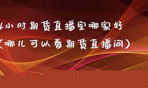 24小时期货直播室哪家好(黄金期货24小时期货直播室)_https://www.cangshenghg.com_财经新闻_第1张