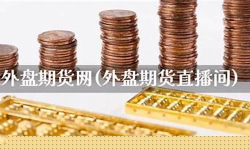有关外盘期货直播的网站(有关外盘期货直播的网站)_https://www.cangshenghg.com_科创板_第1张