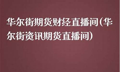 华尔街资讯期货直播间官网(华尔街期货直播平台)_https://www.cangshenghg.com_北交所_第1张