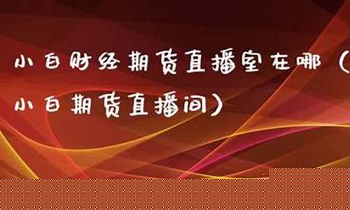 小白期货直播室在哪看回放(小白期货怎么玩)_https://www.cangshenghg.com_财经新闻_第1张