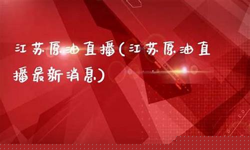 江苏原油直播室(江苏原油直播室在哪)_https://www.cangshenghg.com_创业板_第1张