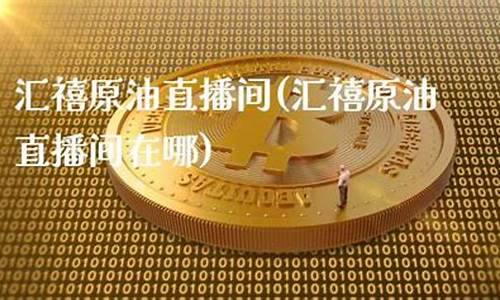 汇禧原油直播间(黄金原油期货直播间)_https://www.cangshenghg.com_科创板_第1张