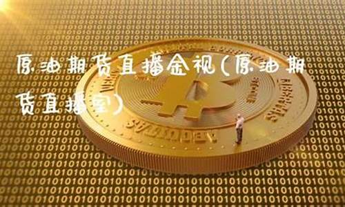 原油期货直播室.(原油期货价格走势图)_https://www.cangshenghg.com_创业板_第1张
