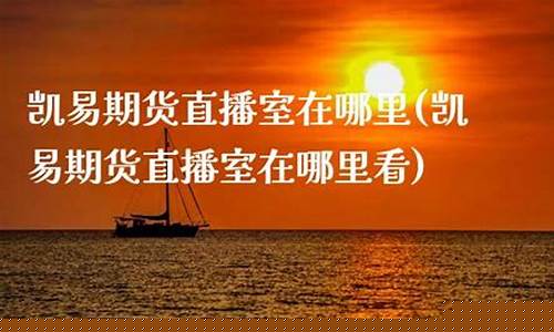凯易期货直播室在哪里(凯易科技有限公司)_https://www.cangshenghg.com_创业板_第1张