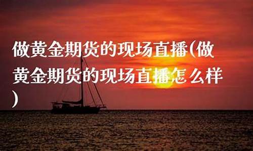 做黄金期货的现场直播_https://www.cangshenghg.com_财经新闻_第1张