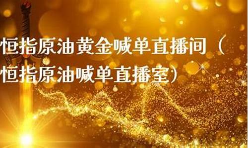 恒指原油黄金喊单直播室(恒指原油外汇)_https://www.cangshenghg.com_创业板_第1张