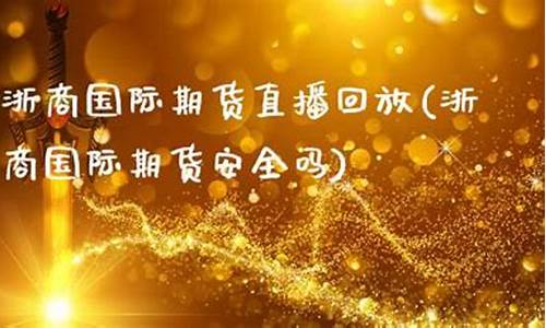 浙商国际期货直播回放(浙商国际期货安全吗)(浙商期货有限公司官网)_https://www.cangshenghg.com_科创板_第1张