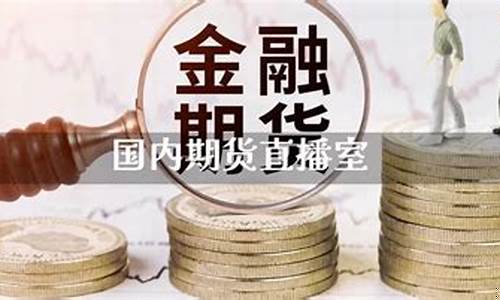 国内国内期货直播室有(正规期货直播)_https://www.cangshenghg.com_A股_第1张