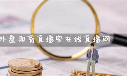 外盘期货在线直播(外盘期货直播室在线直播)(外盘国际期货直播间)_https://www.cangshenghg.com_科创板_第1张
