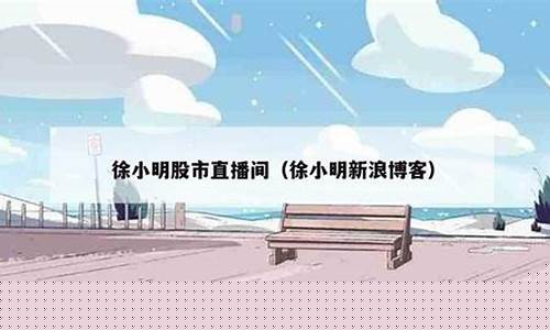 徐小明每日股市直播间(徐小明今天股市直播)(徐小明股票直播室)_https://www.cangshenghg.com_科创板_第1张