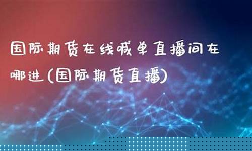 国际期货在线直播(国际期货直播频道)_A股_第1张_华信财经网 国际期货在线直播(国际期货直播频道)_https://www.cangshenghg.com_A股_第1张