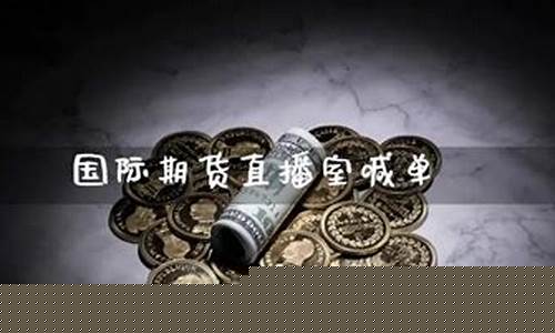 国际期货在线喊单直播平台有哪些(国际期货直播间)_https://www.cangshenghg.com_科创板_第1张