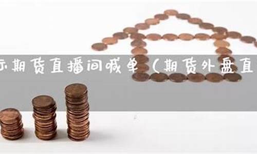 国际期货外盘喊单直播间是真的吗(国际期货外盘喊单直播间是真的吗吗)_https://www.cangshenghg.com_A股_第1张