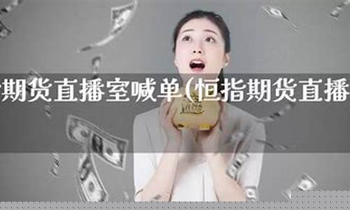 环球恒指期货直播喊单(恒指期货喊单直播间)_https://www.cangshenghg.com_科创板_第1张