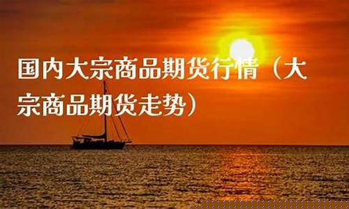 国内大宗商品期货(国内大宗商品期货指数)_https://www.cangshenghg.com_A股_第1张