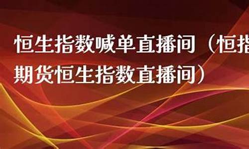 恒生指数期货 直播间(恒生指数直播间ela)_https://www.cangshenghg.com_北交所_第1张